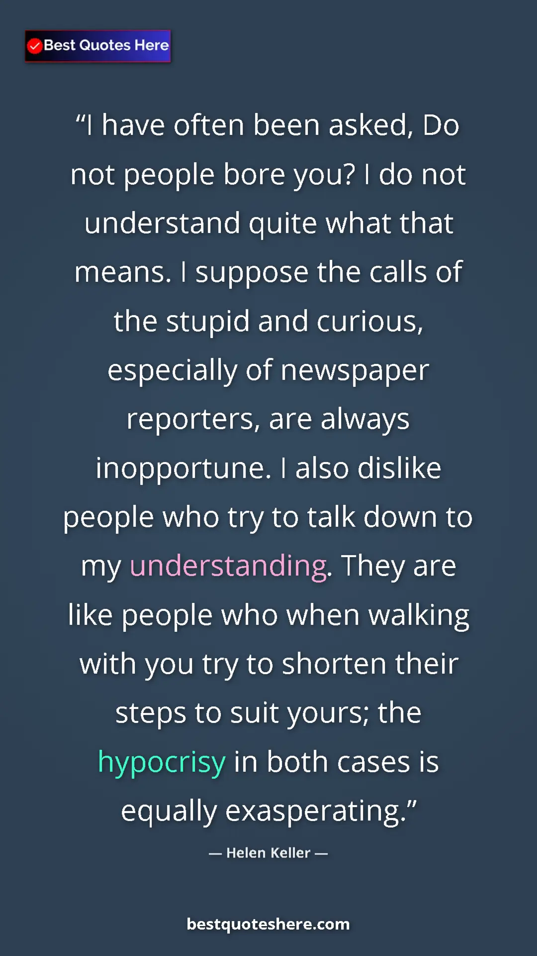 Helen Keller Quote Card: "I have often been asked, Do not people bore you? I do not..." Pinterest quote poster by Helen Keller: "I have often been asked, Do not people bore you? I do not..."