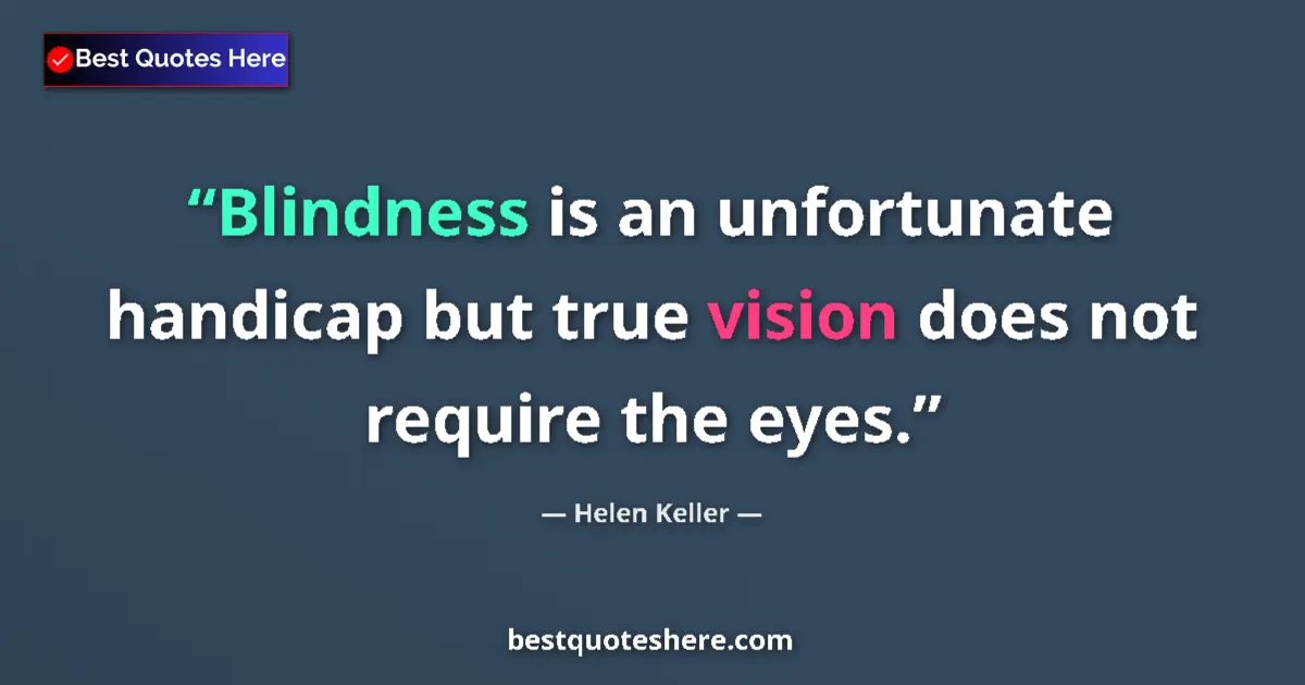 Quote by Helen Keller: Blindness is an unfortunate handicap but true vision does not require the eyes....