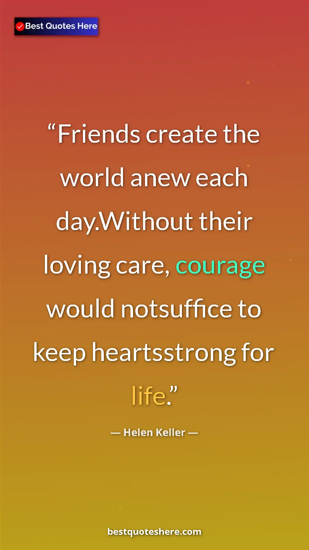 Helen Keller Quote Card: "Friends create the world anew each day.Without their loving..." Pinterest quote poster by Helen Keller: "Friends create the world anew each day.Without their loving..."