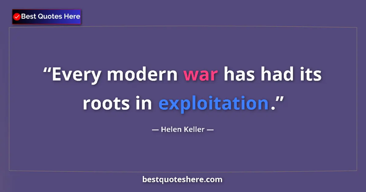 Quote by Helen Keller: Every modern war has had its roots in exploitation....