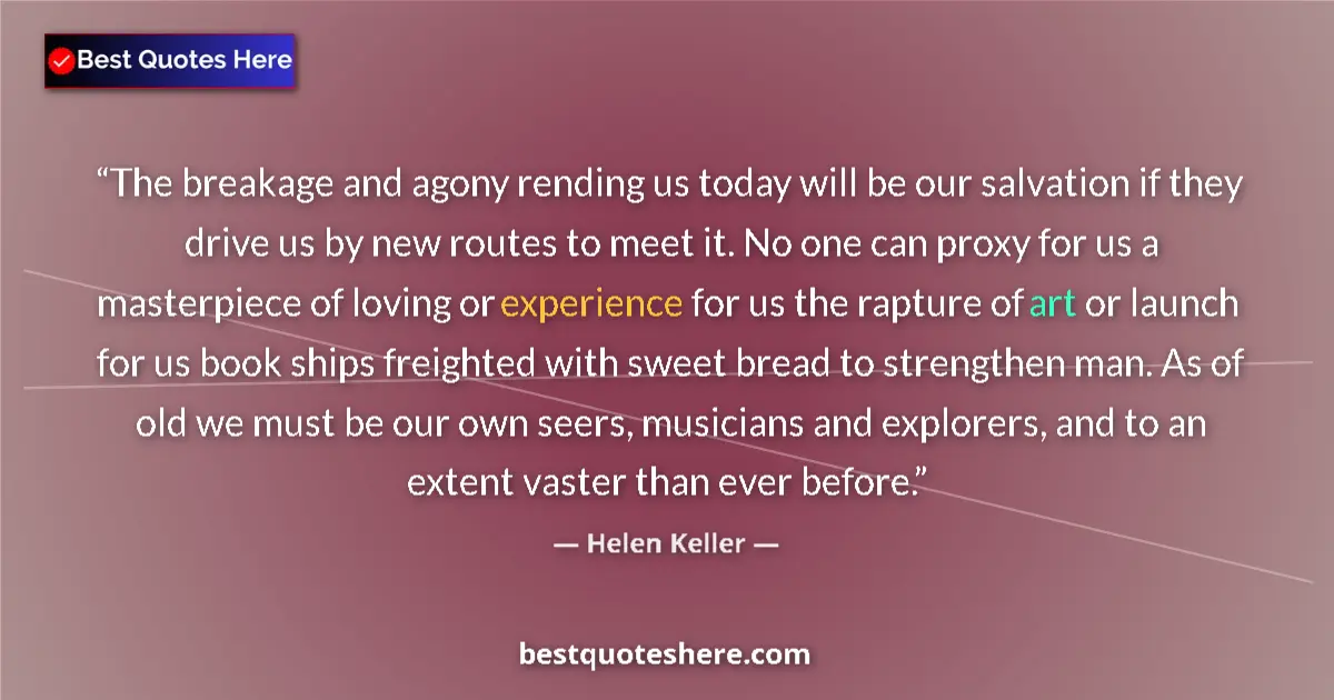 Image for the quote by Helen Keller: The breakage and agony rending us today will be our salvation if they drive us by new routes to meet...