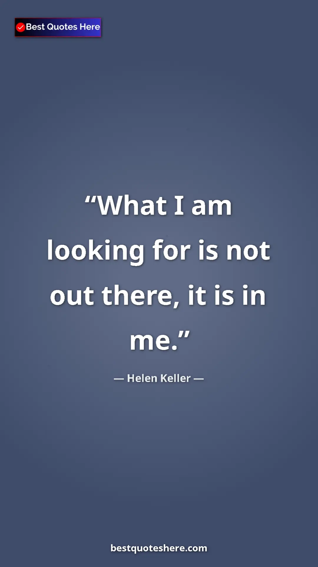 Helen Keller Quote Card: "What I am looking for is not out there, it is in me." Pinterest quote poster by Helen Keller: "What I am looking for is not out there, it is in me."