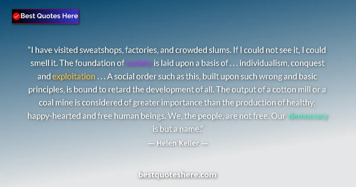 Quote by Helen Keller: I have visited sweatshops, factories, and crowded slums. If I could not see it, I could smell it. Th...