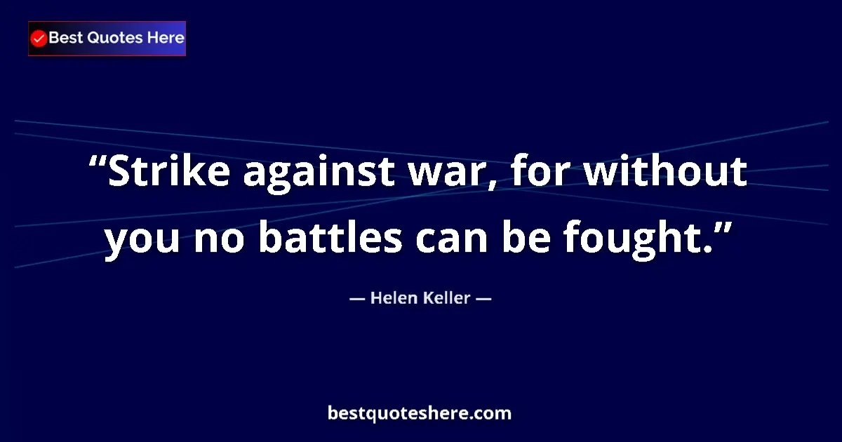 Image for the quote by Helen Keller: Strike against war, for without you no battles can be fought....