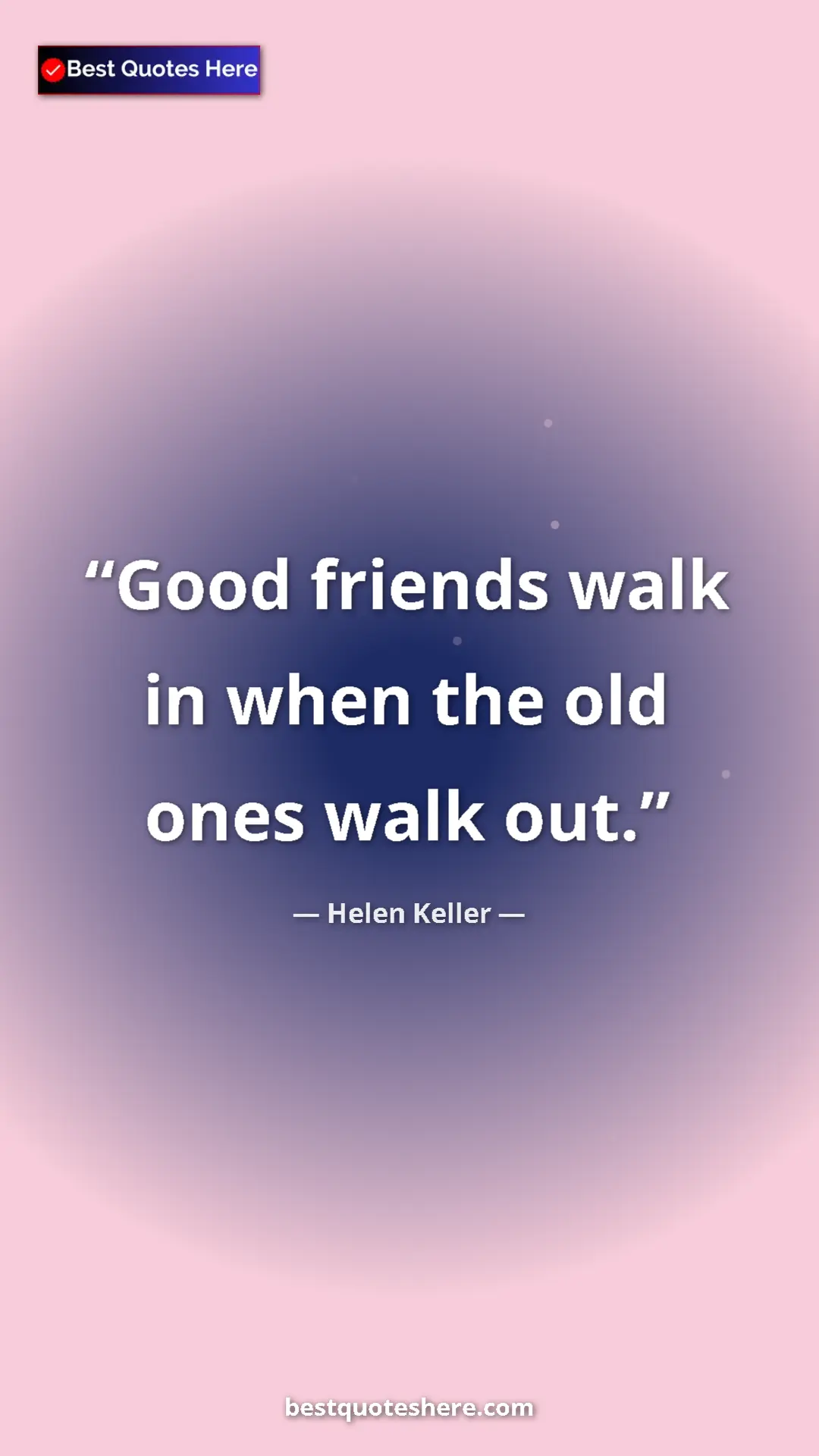Helen Keller Quote Card: "Good friends walk in when the old ones walk out." Pinterest quote poster by Helen Keller: "Good friends walk in when the old ones walk out."