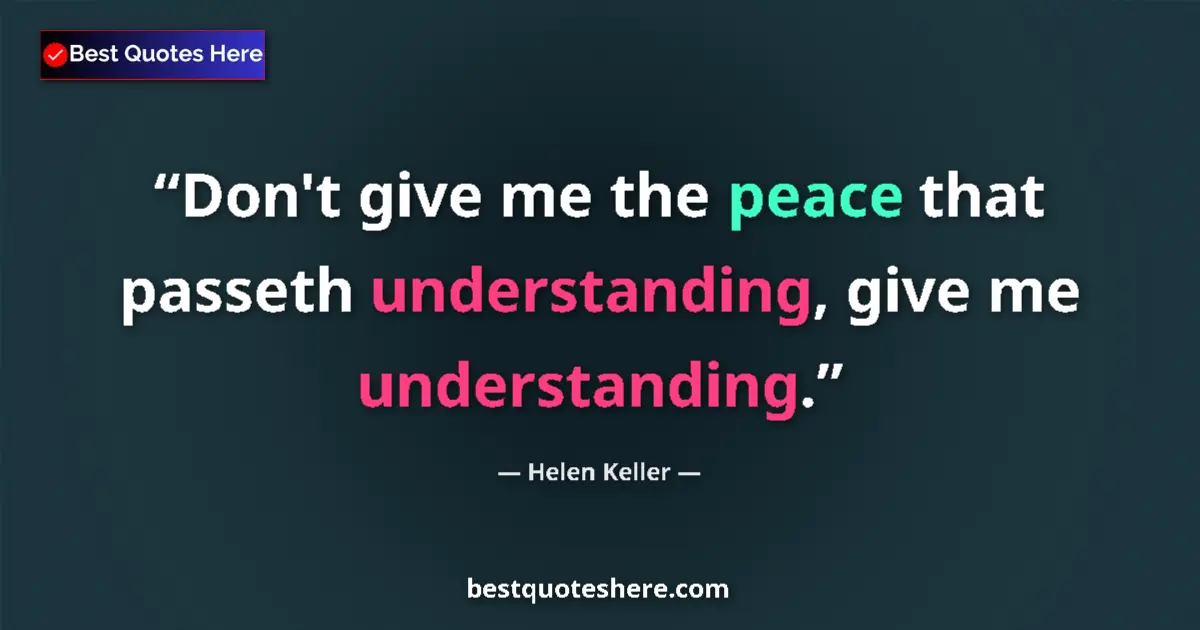 Image for the quote by Helen Keller: Don't give me the peace that passeth understanding, give me understanding....