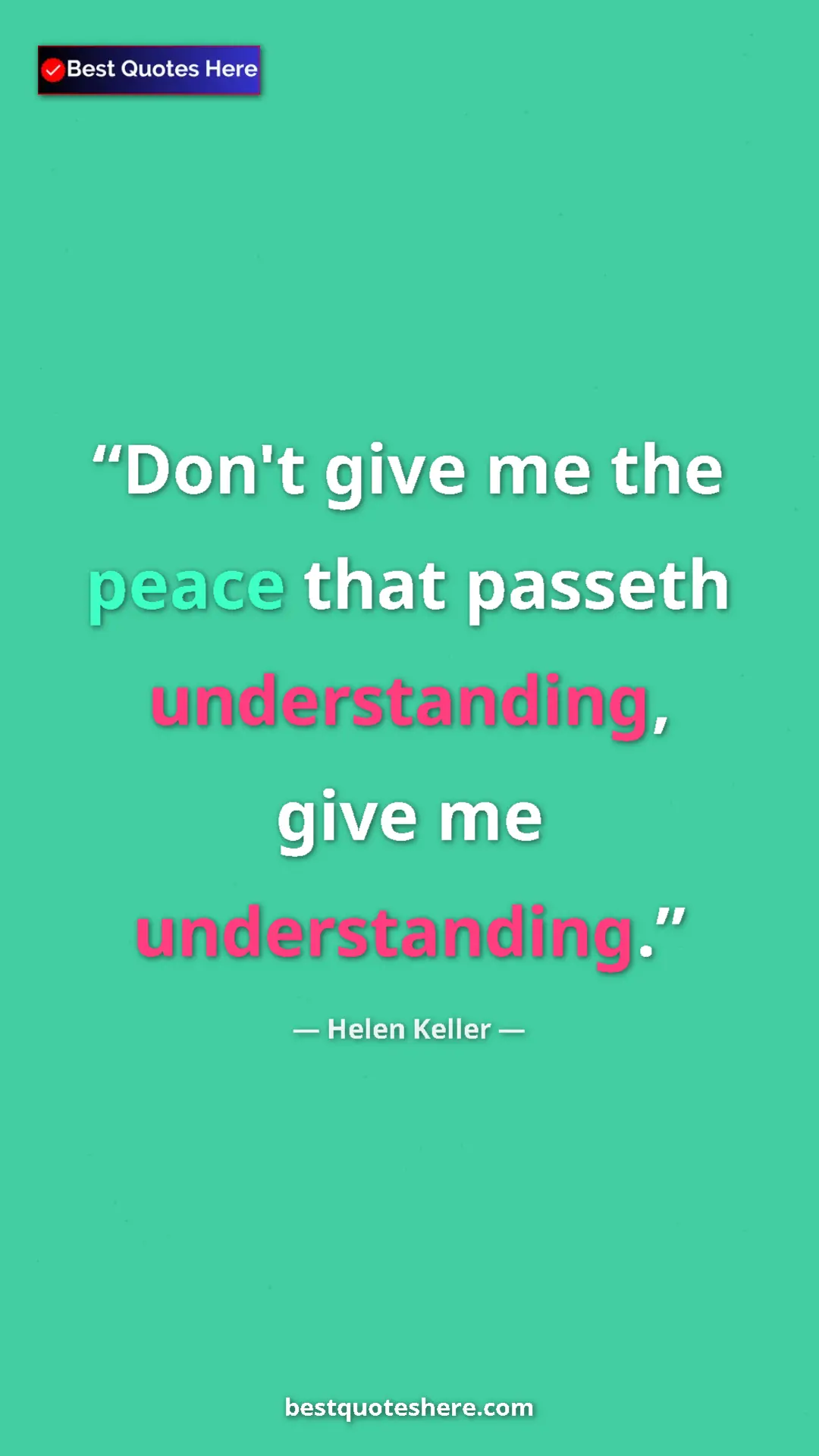 Helen Keller Quote Card: "Don't give me the peace that passeth understanding, give me..." Pinterest quote poster by Helen Keller: "Don't give me the peace that passeth understanding, give me..."