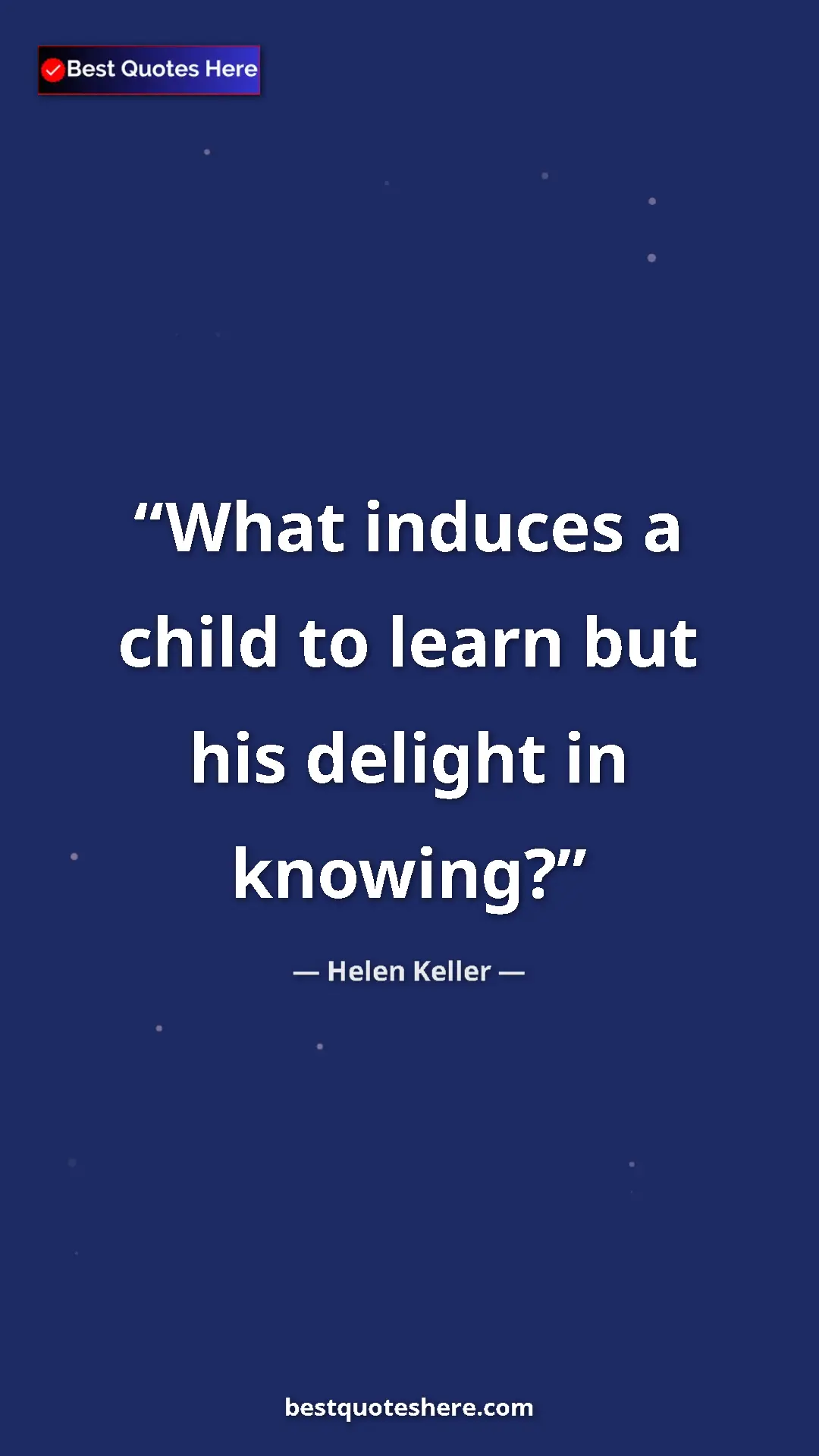 Helen Keller Quote Card: "What induces a child to learn but his delight in knowing?" Pinterest quote poster by Helen Keller: "What induces a child to learn but his delight in knowing?"