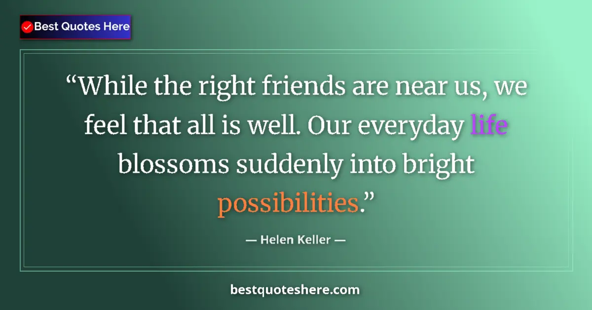 Quote by Helen Keller: While the right friends are near us, we feel that all is well. Our everyday life blossoms suddenly i...