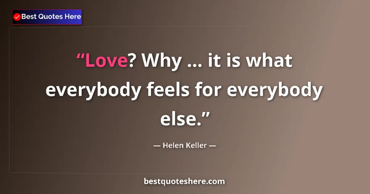 Quote by Helen Keller: Love? Why ... it is what everybody feels for everybody else....