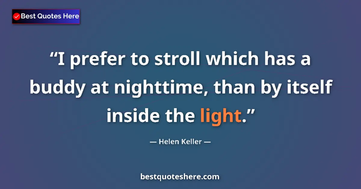 Quote by Helen Keller: I prefer to stroll which has a buddy at nighttime, than by itself inside the light....