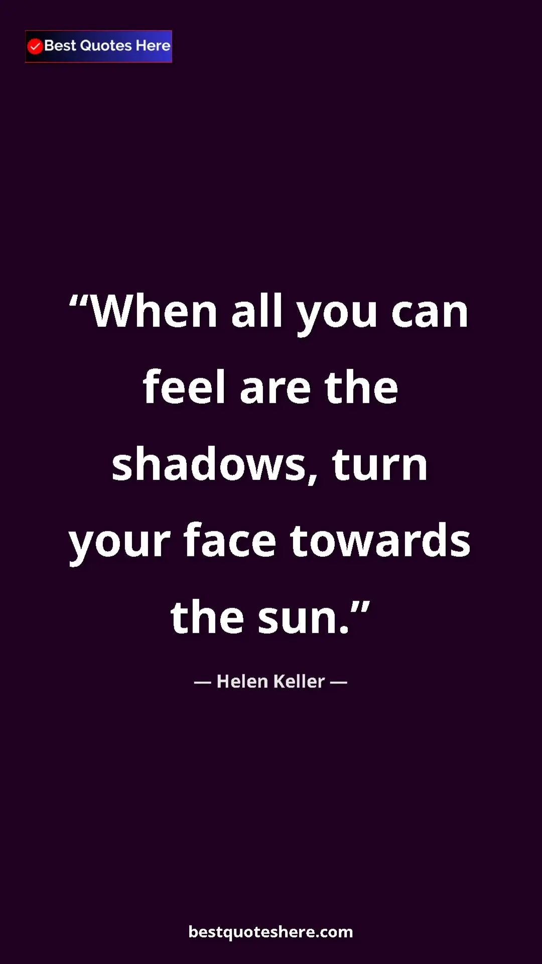 Helen Keller Quote Card: "When all you can feel are the shadows, turn your face..." Pinterest quote poster by Helen Keller: "When all you can feel are the shadows, turn your face..."