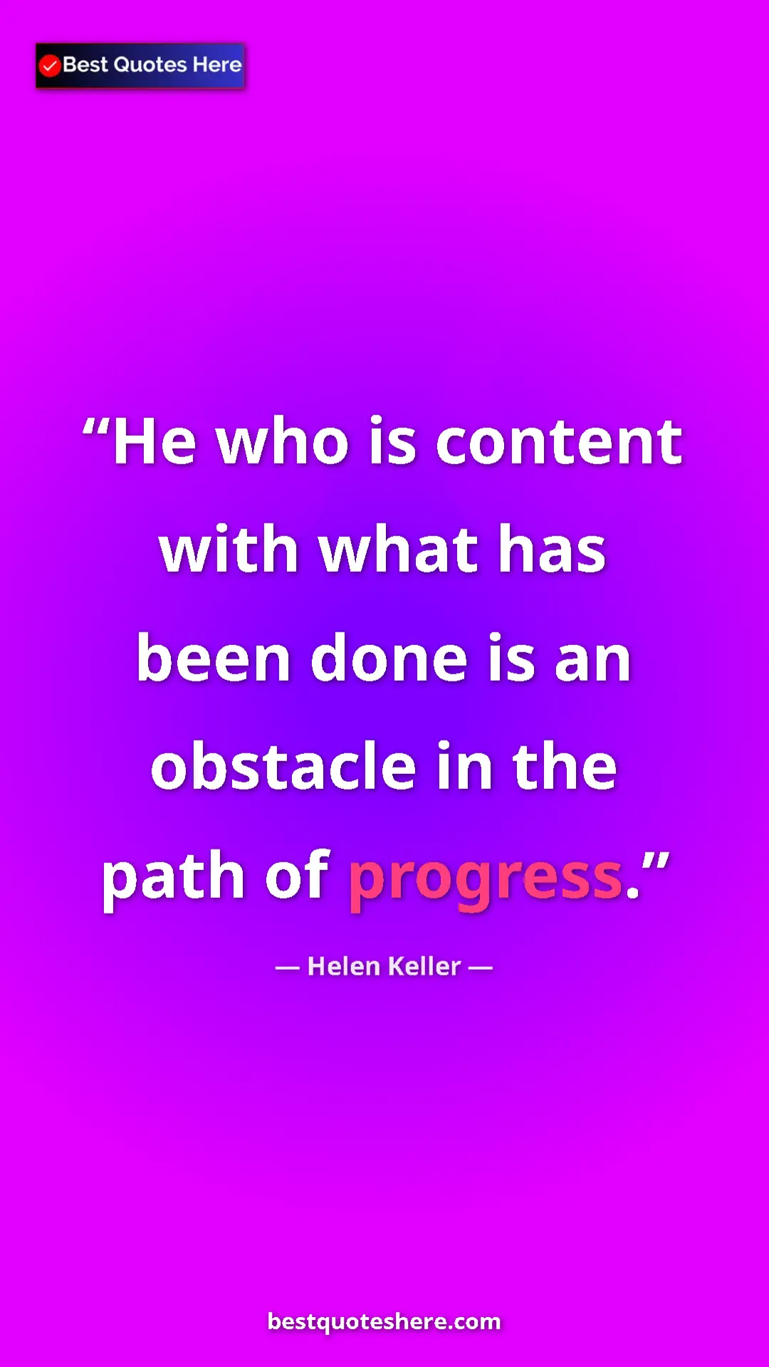Helen Keller Quote Card: "He who is content with what has been done is an obstacle in..." Pinterest quote poster by Helen Keller: "He who is content with what has been done is an obstacle in..."