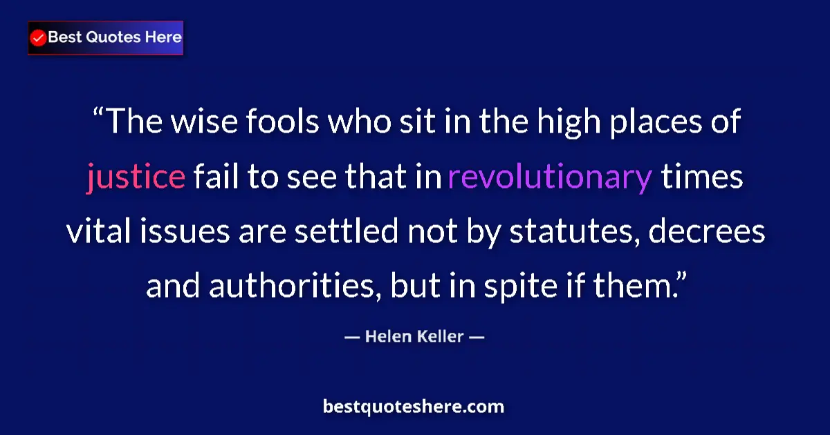 Quote by Helen Keller: The wise fools who sit in the high places of justice fail to see that in revolutionary times vital i...