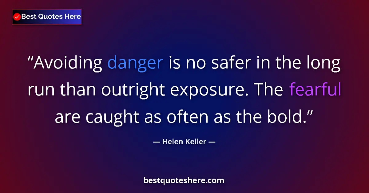 Quote by Helen Keller: Avoiding danger is no safer in the long run than outright exposure. The fearful are caught as often ...