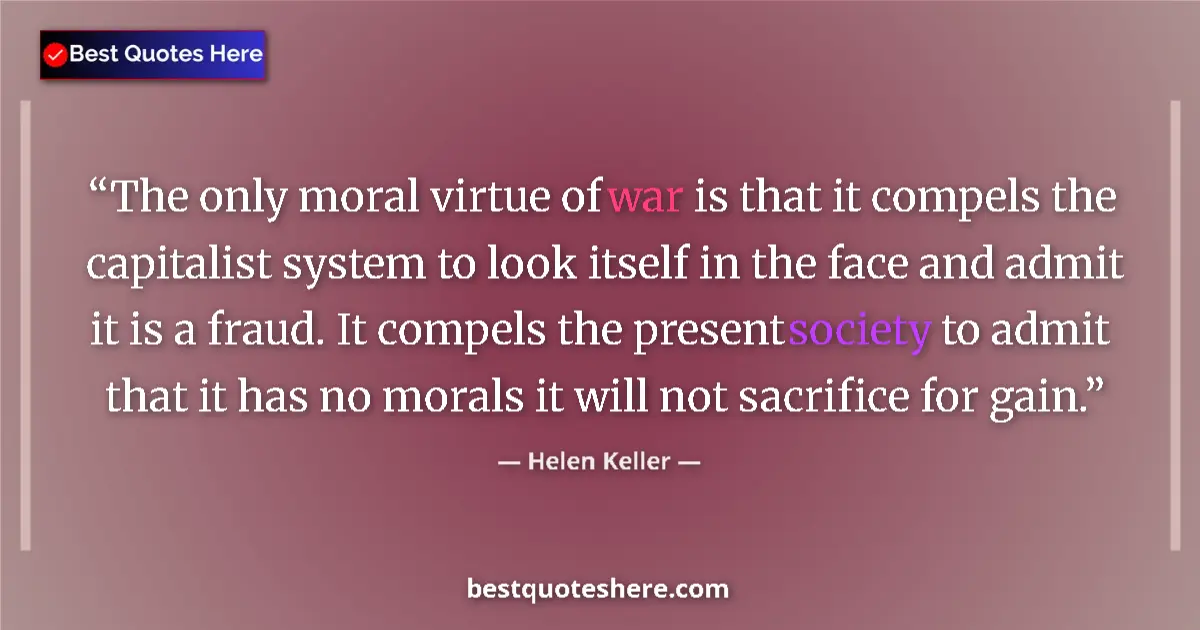 Quote by Helen Keller: The only moral virtue of war is that it compels th