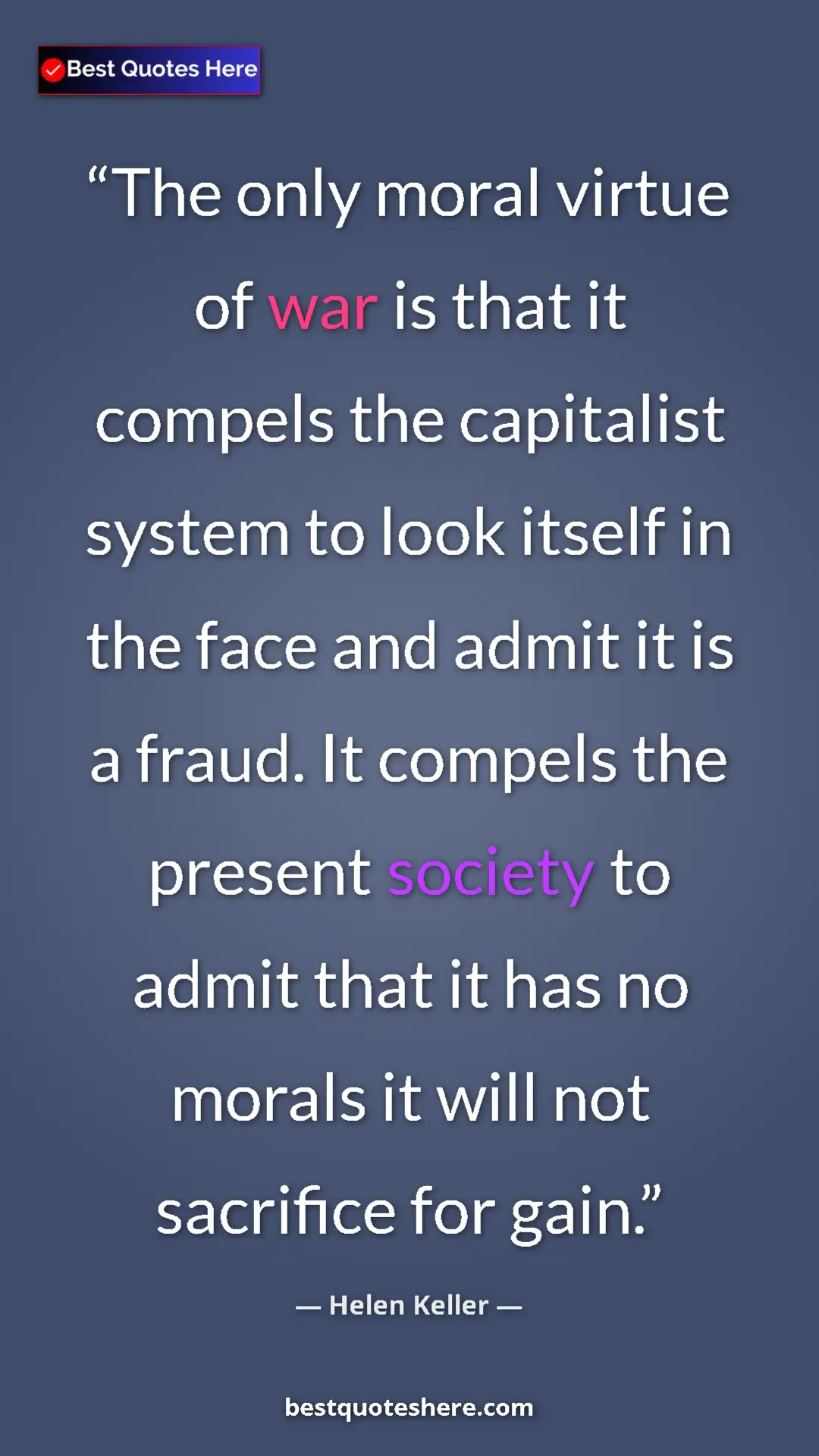 Helen Keller Quote Card: "The only moral virtue of war is that it compels the..." Pinterest quote poster by Helen Keller: "The only moral virtue of war is that it compels the..."