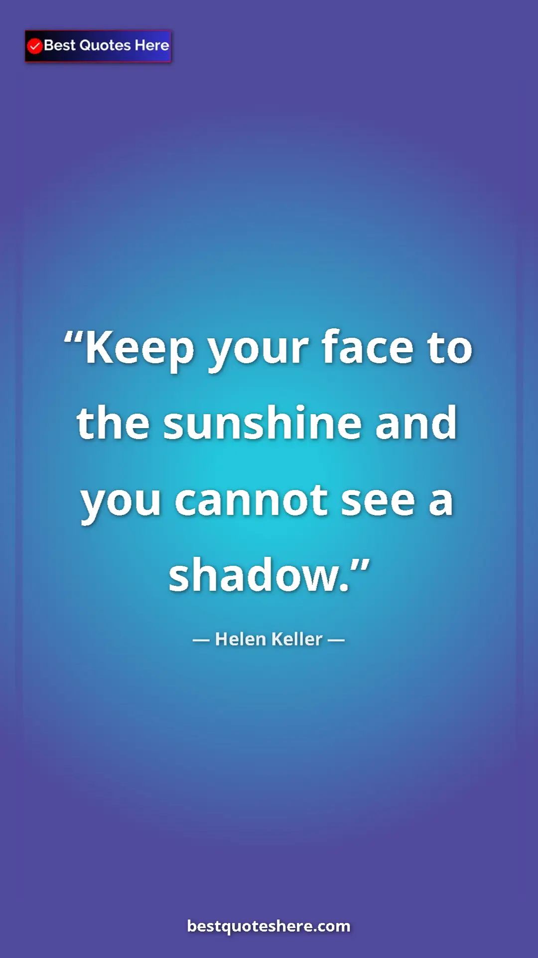 Helen Keller Quote Card: "Keep your face to the sunshine and you cannot see a shadow." Pinterest quote poster by Helen Keller: "Keep your face to the sunshine and you cannot see a shadow."