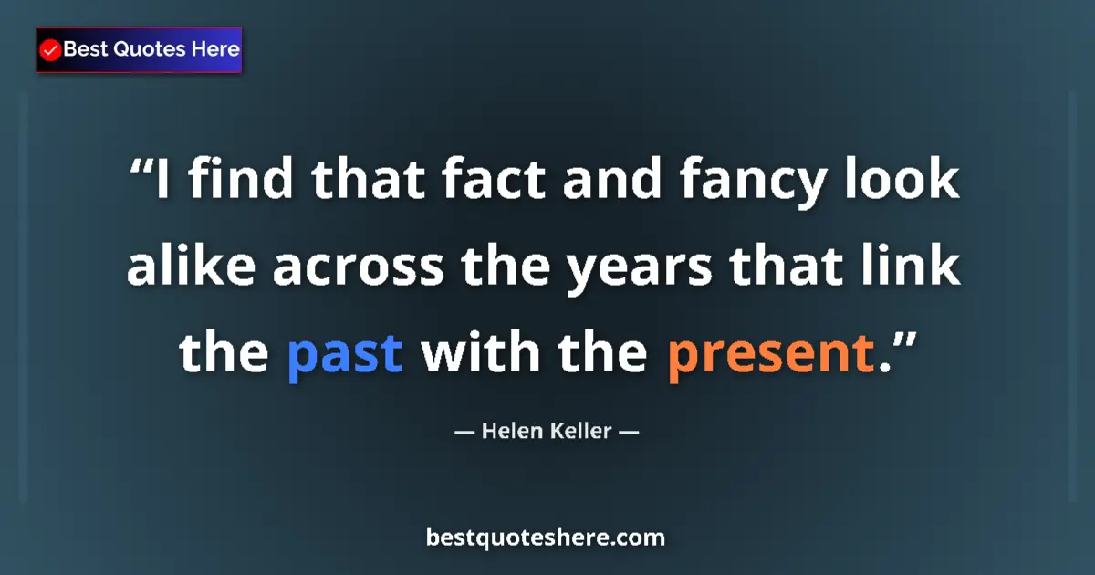 Quote by Helen Keller: I find that fact and fancy look alike across the years that link the past with the present....