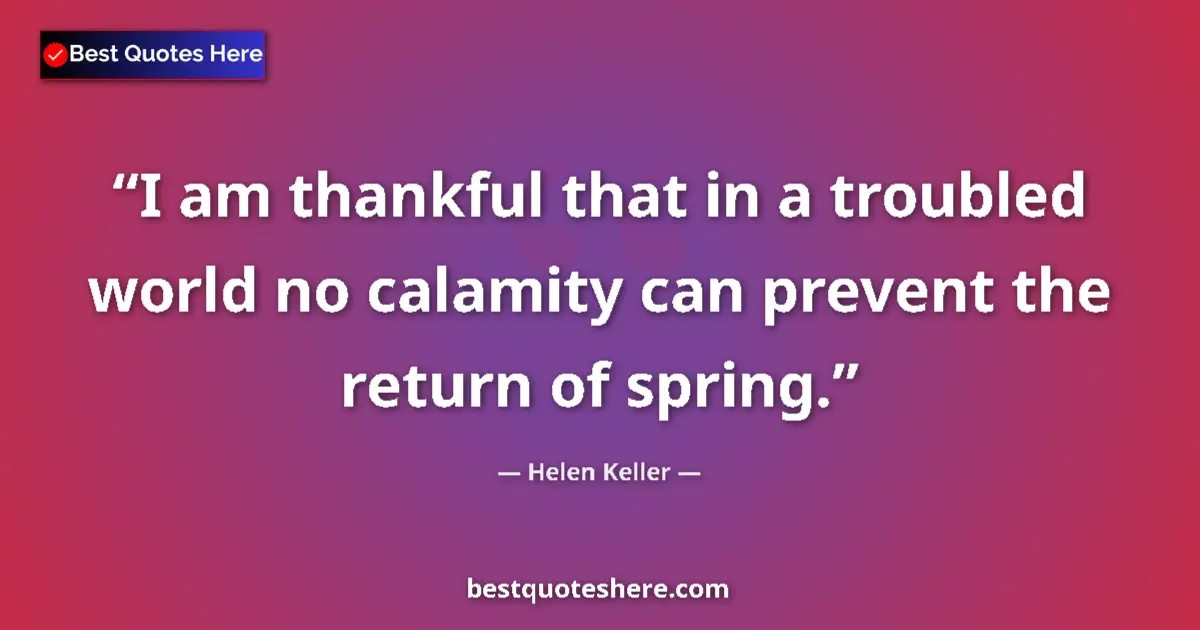 Quote by Helen Keller: I am thankful that in a troubled world no calamity