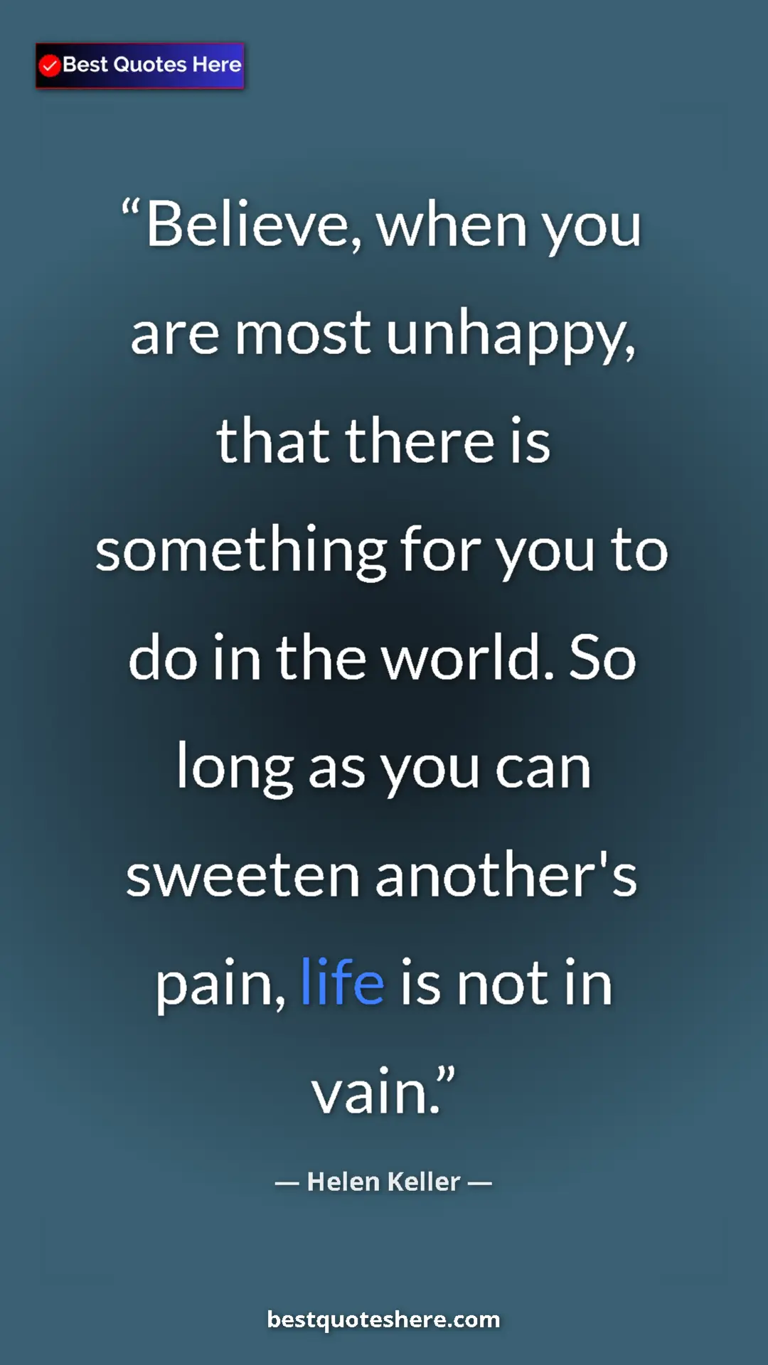 Helen Keller Quote Card: "Believe, when you are most unhappy, that there is something..." Pinterest quote poster by Helen Keller: "Believe, when you are most unhappy, that there is something..."