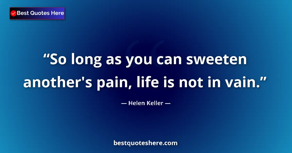 Helen Keller quote: "So long as you can sweeten another's pain, life is not in..."