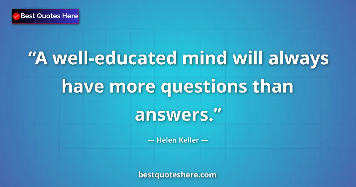 Helen Keller quote: "A well-educated mind will always have more questions than..."