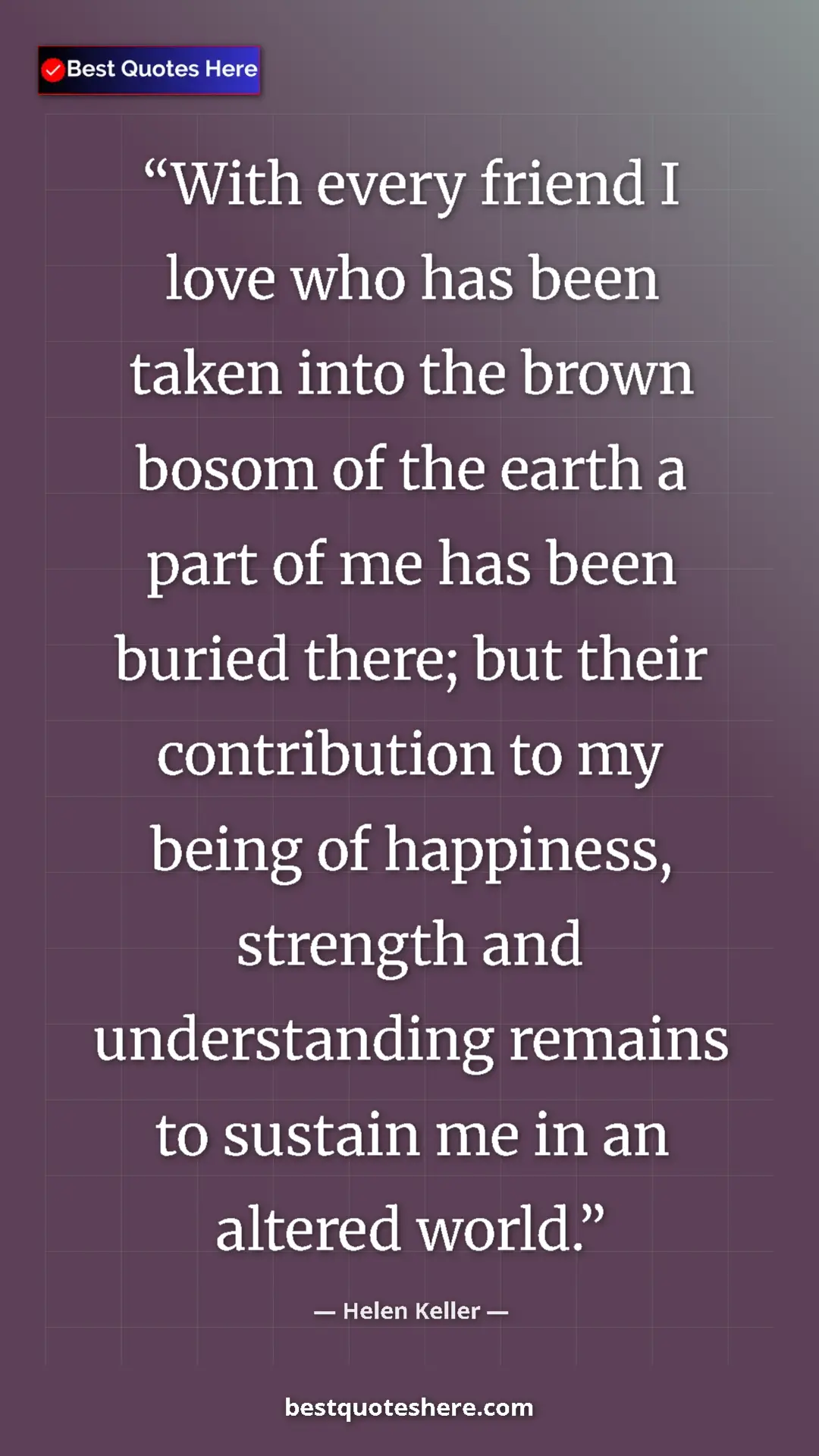 Helen Keller Quote Card: "With every friend I love who has been taken into the brown..." Pinterest quote poster by Helen Keller: "With every friend I love who has been taken into the brown..."