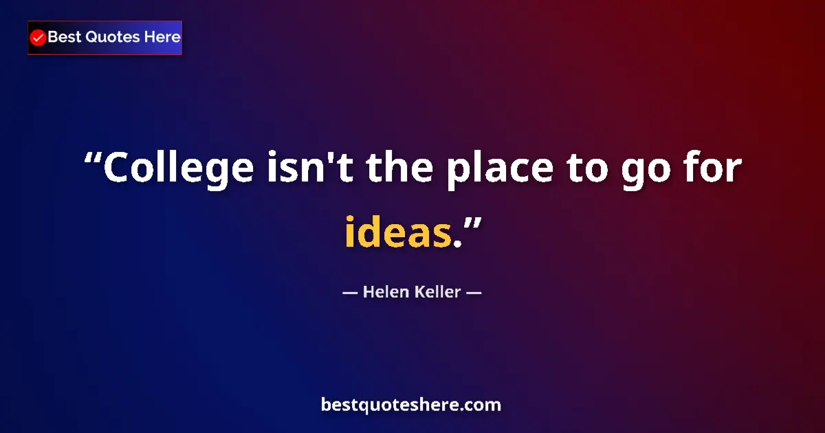 Quote by Helen Keller: College isn't the place to go for ideas....