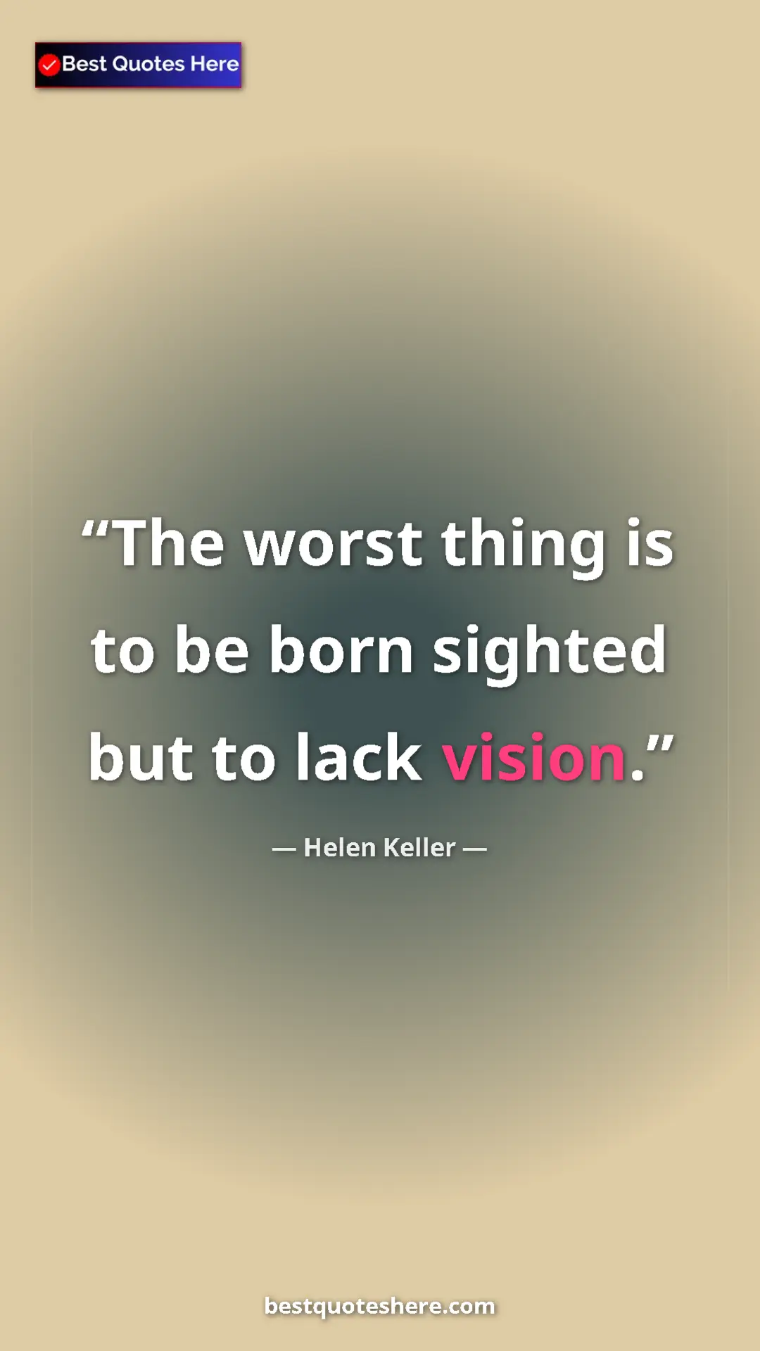 Helen Keller Quote Card: "The worst thing is to be born sighted but to lack vision." Pinterest quote poster by Helen Keller: "The worst thing is to be born sighted but to lack vision."