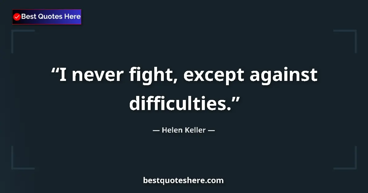 Quote by Helen Keller: I never fight, except against difficulties....