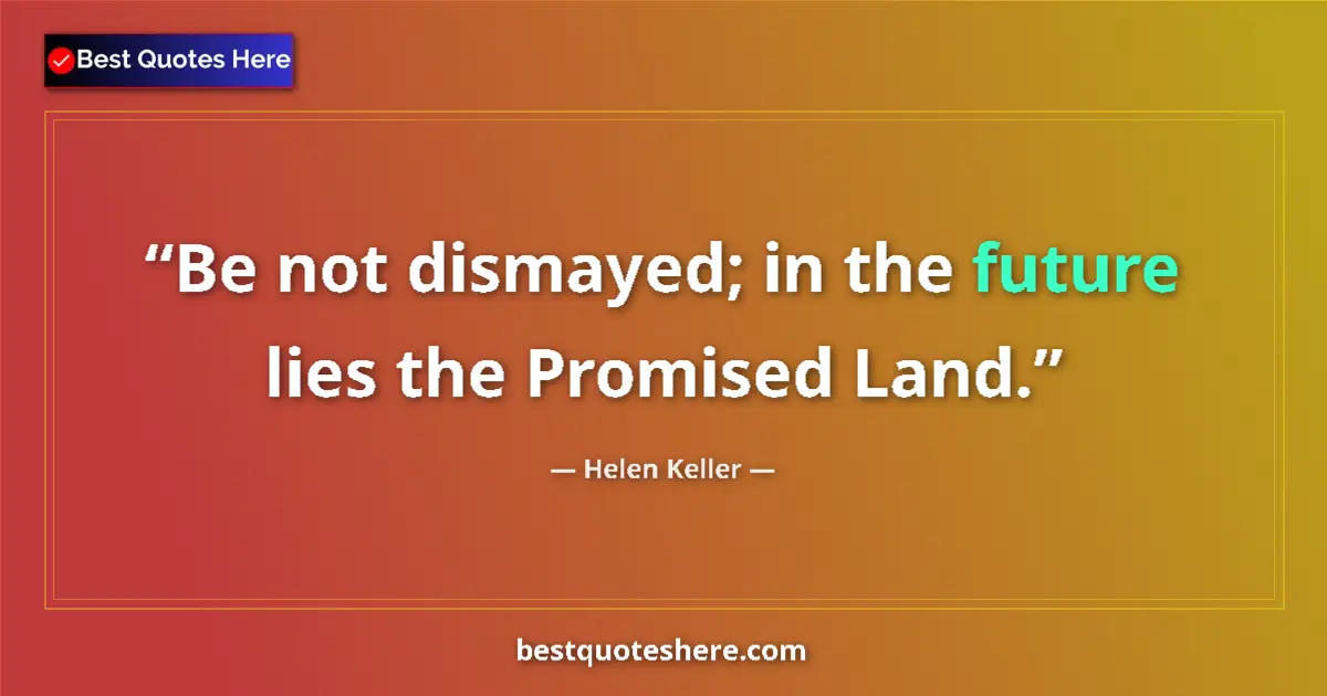 Quote by Helen Keller: Be not dismayed; in the future lies the Promised L