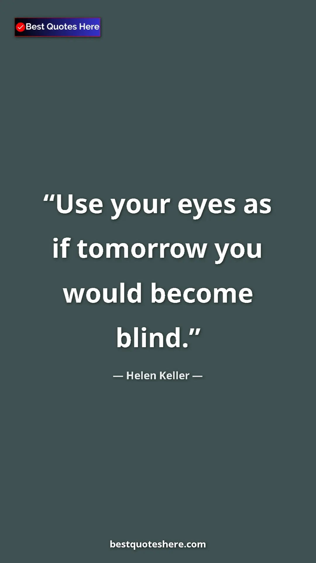 Helen Keller Quote Card: "Use your eyes as if tomorrow you would become blind." Pinterest quote poster by Helen Keller: "Use your eyes as if tomorrow you would become blind."
