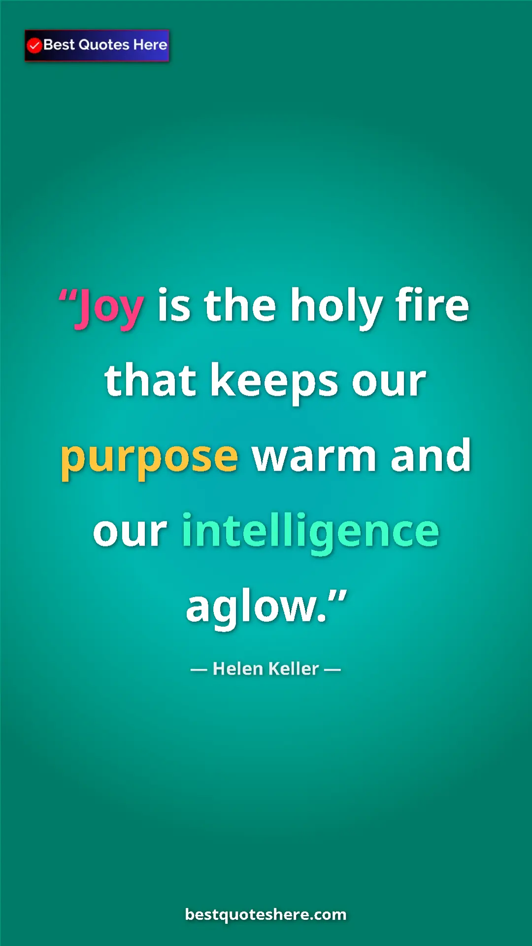 Helen Keller Quote Card: "Joy is the holy fire that keeps our purpose warm and our..." Pinterest quote poster by Helen Keller: "Joy is the holy fire that keeps our purpose warm and our..."