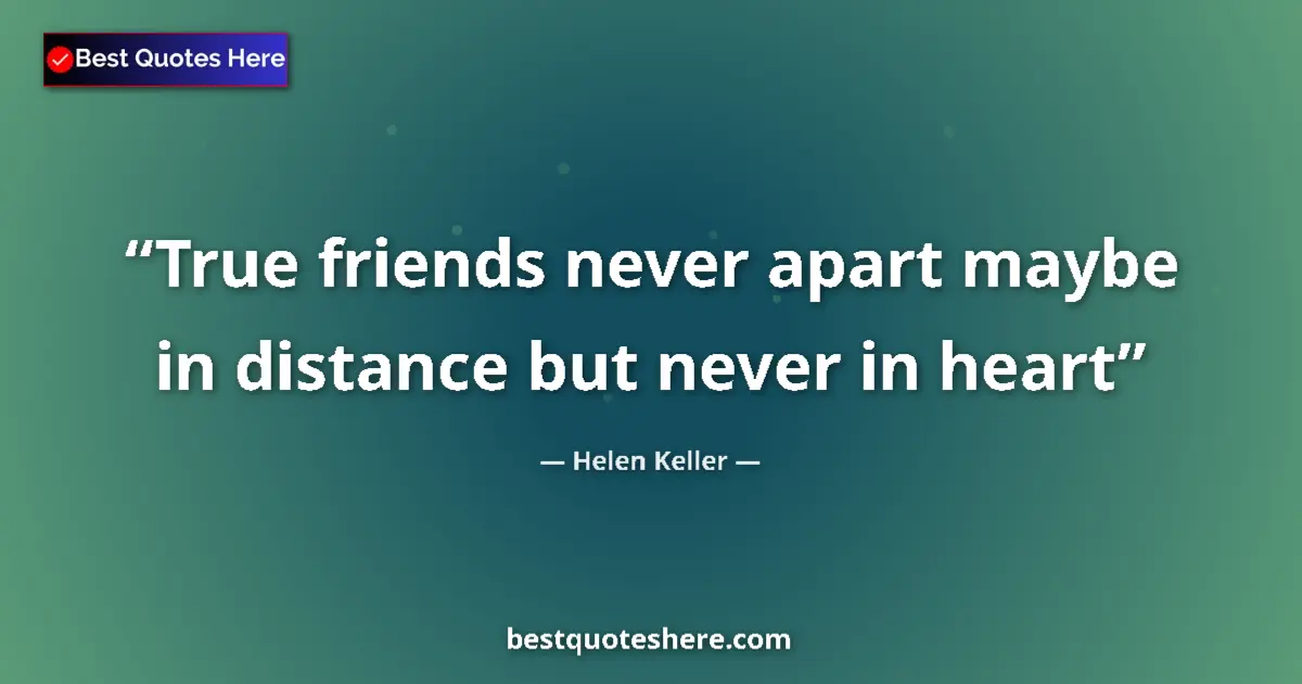 Quote by Helen Keller: True friends never apart maybe in distance but nev