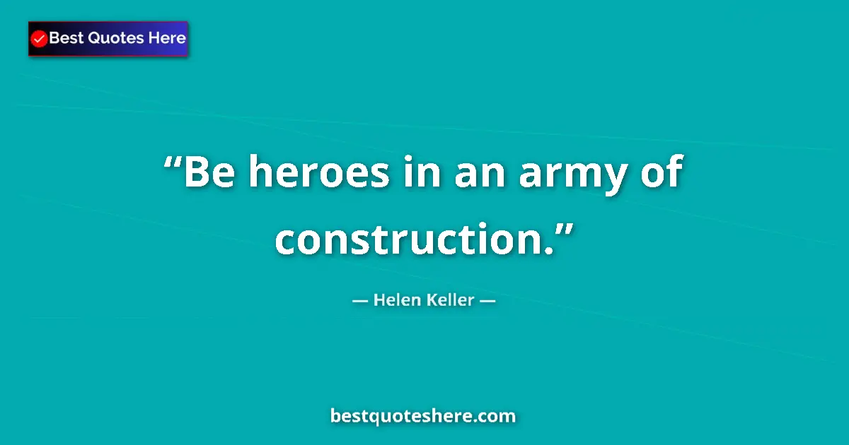 Quote by Helen Keller: Be heroes in an army of construction....