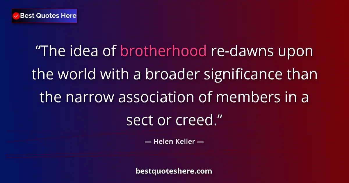 Quote by Helen Keller: The idea of brotherhood re-dawns upon the world with a broader significance than the narrow associat...
