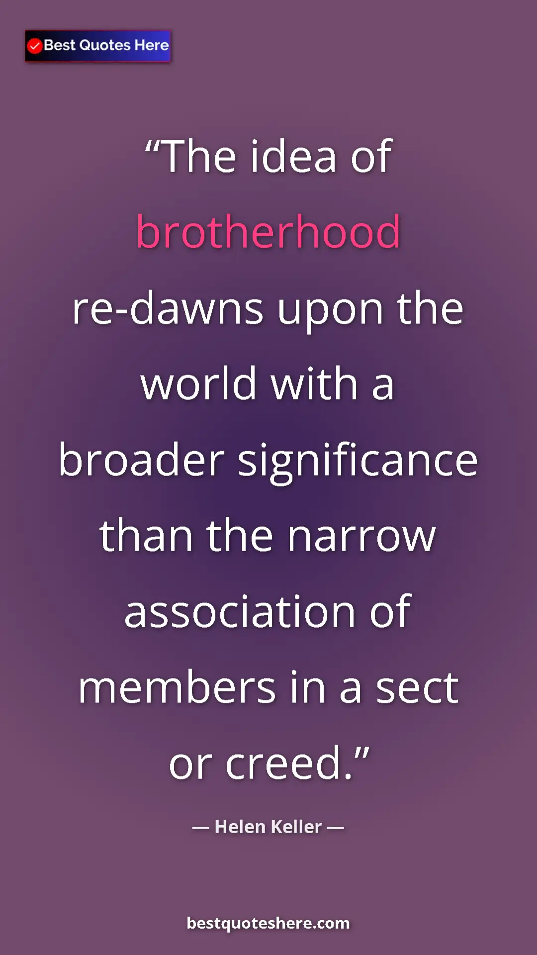 Helen Keller Quote Card: "The idea of brotherhood re-dawns upon the world with a..." Pinterest quote poster by Helen Keller: "The idea of brotherhood re-dawns upon the world with a..."