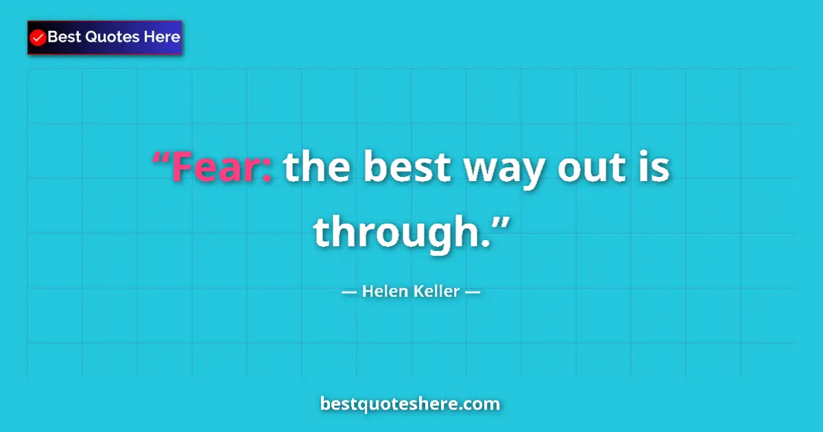 Quote by Helen Keller: Fear: the best way out is through.