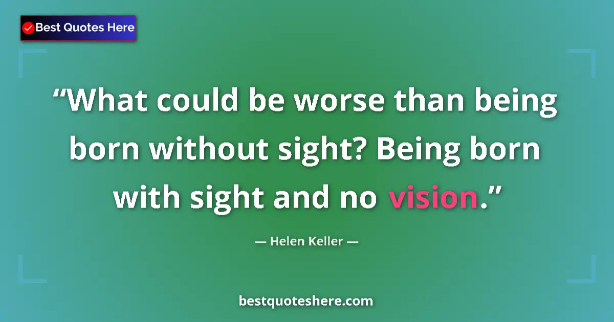 Image for the quote by Helen Keller: What could be worse than being born without sight? Being born with sight and no vision....