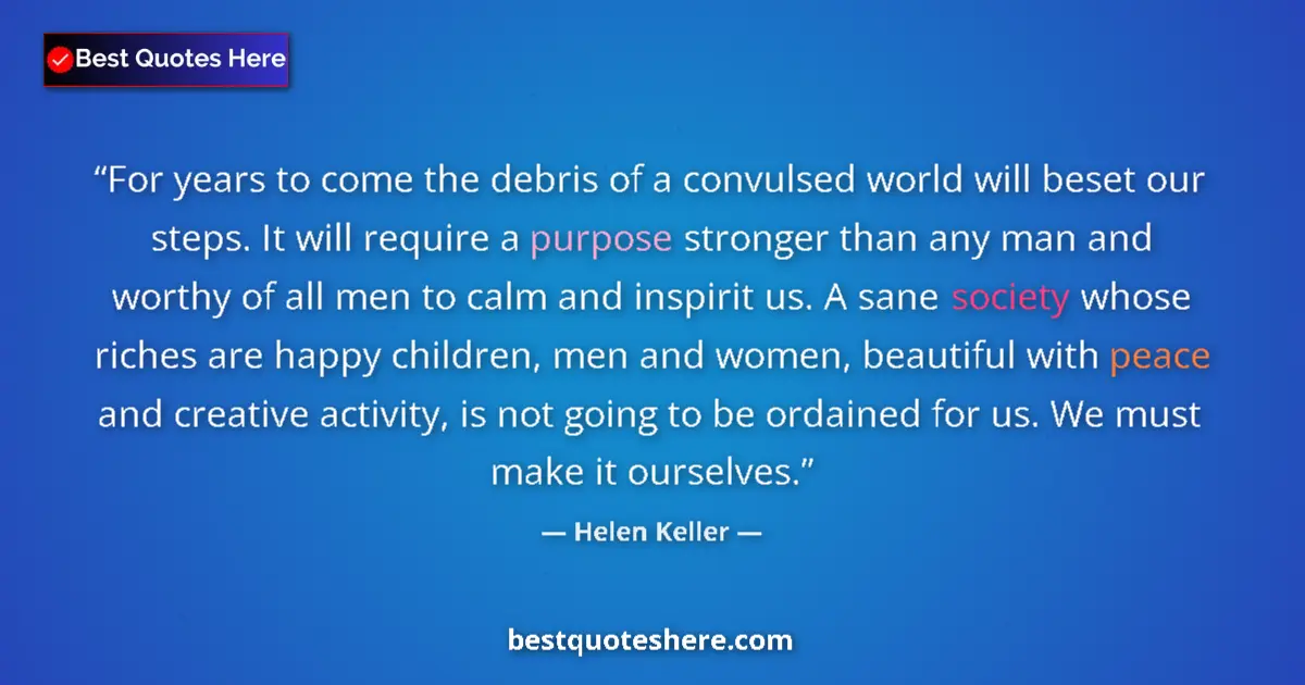 Quote by Helen Keller: For years to come the debris of a convulsed world will beset our steps. It will require a purpose st...