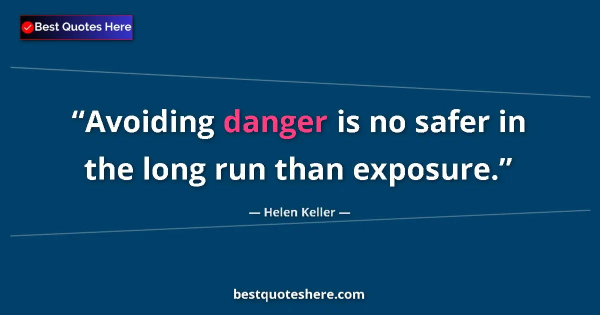 Quote by Helen Keller: Avoiding danger is no safer in the long run than exposure....