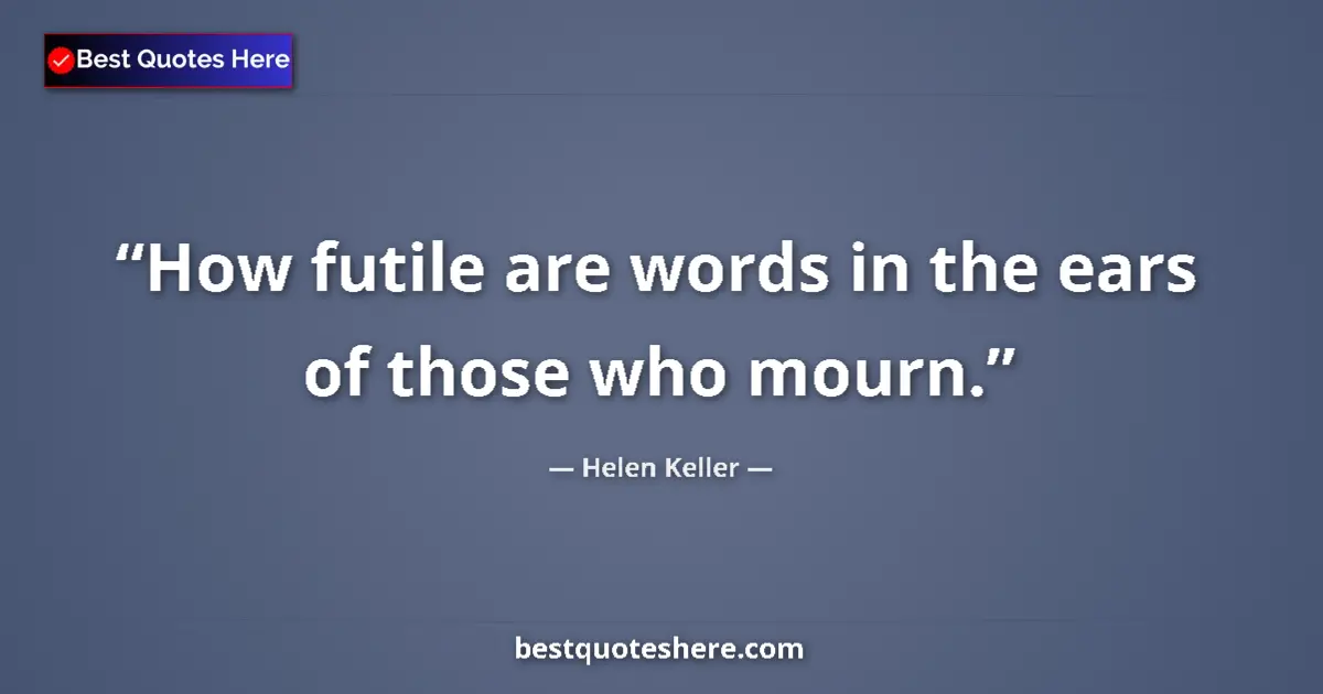 Quote by Helen Keller: How futile are words in the ears of those who mourn....