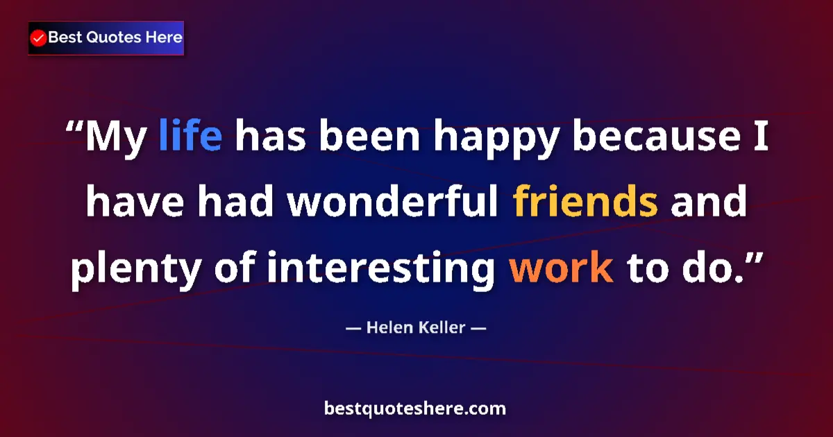 Quote by Helen Keller: My life has been happy because I have had wonderful friends and plenty of interesting work to do....
