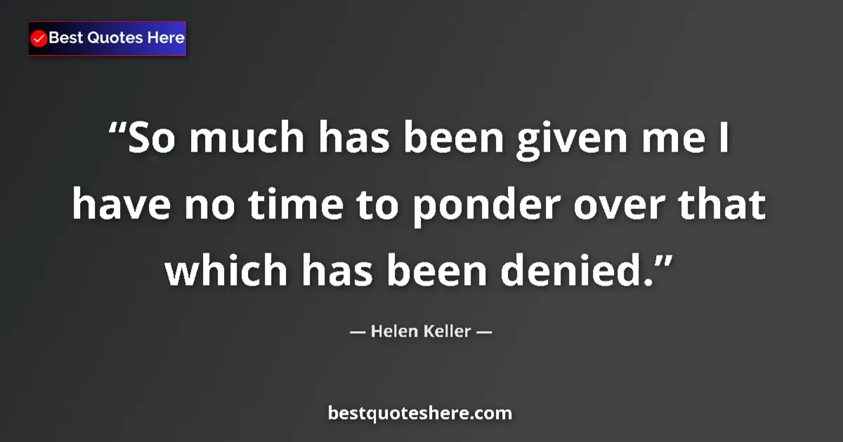 Quote by Helen Keller: So much has been given me I have no time to ponder