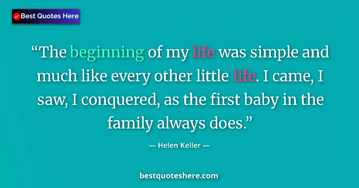 Quote by Helen Keller: The beginning of my life was simple and much like every other little life. I came, I saw, I conquere...