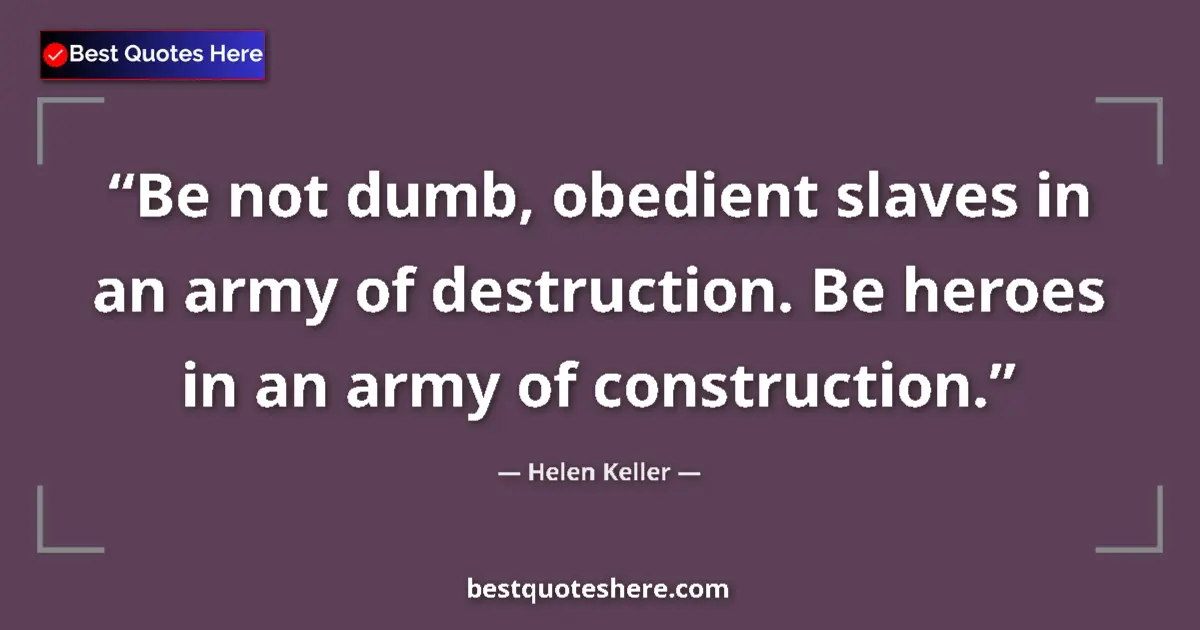 Helen Keller quote: "Be not dumb, obedient slaves in an army of destruction. Be..."