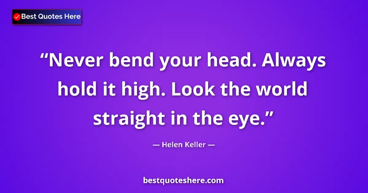 Quote by Helen Keller: Never bend your head. Always hold it high. Look the world straight in the eye....