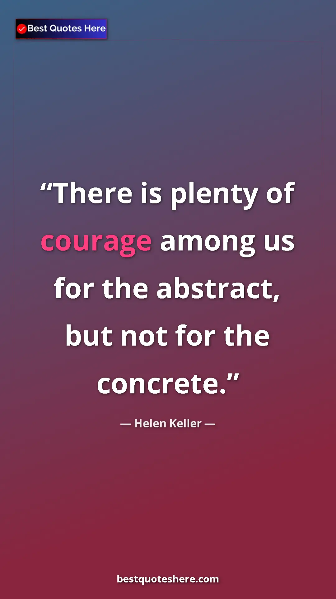 Pinterest quote poster by Helen Keller: "There is plenty of courage among us for the abstract, but..."