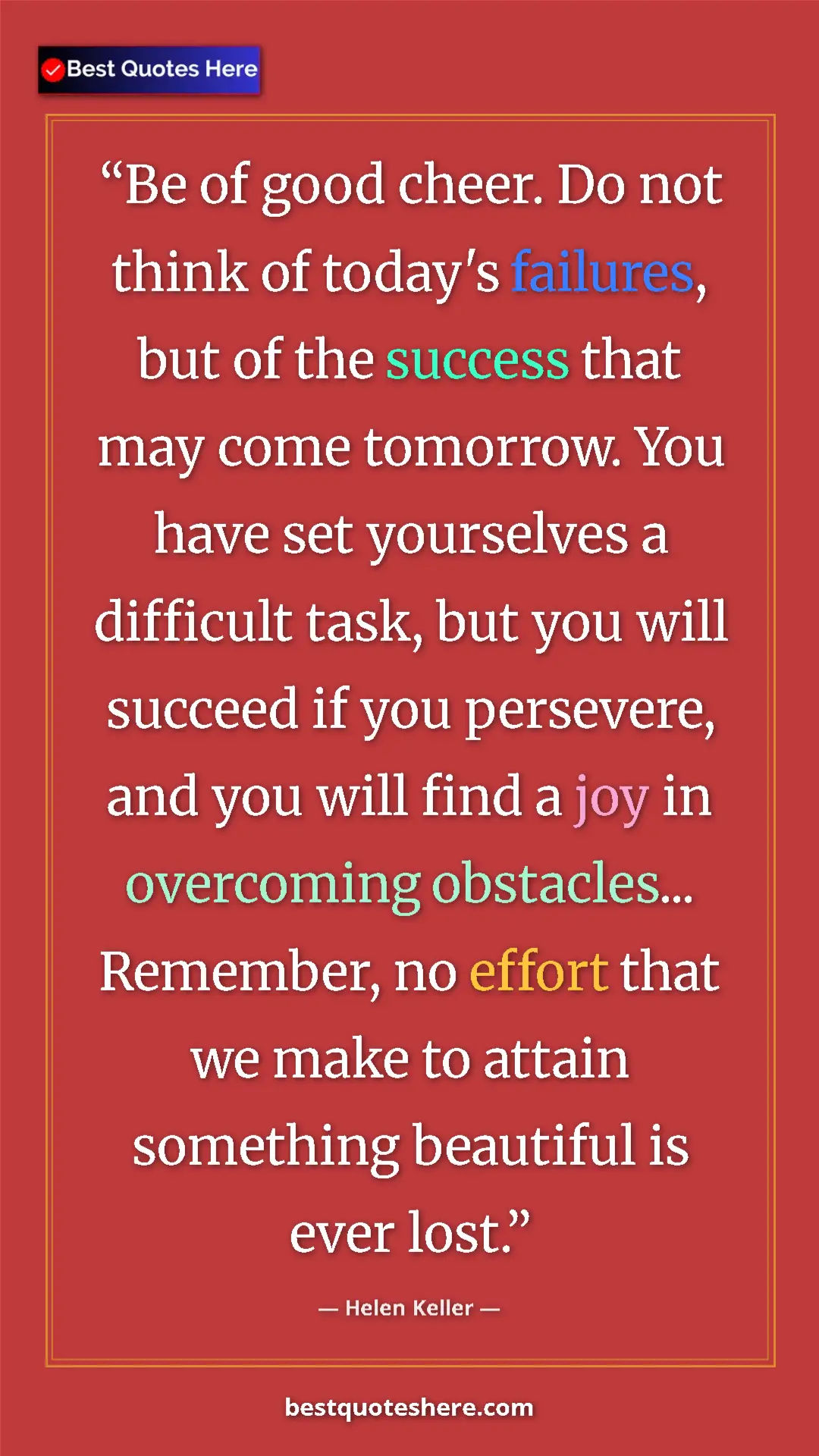 Helen Keller Quote Card: "Be of good cheer. Do not think of today's failures, but of..." Pinterest quote poster by Helen Keller: "Be of good cheer. Do not think of today's failures, but of..."
